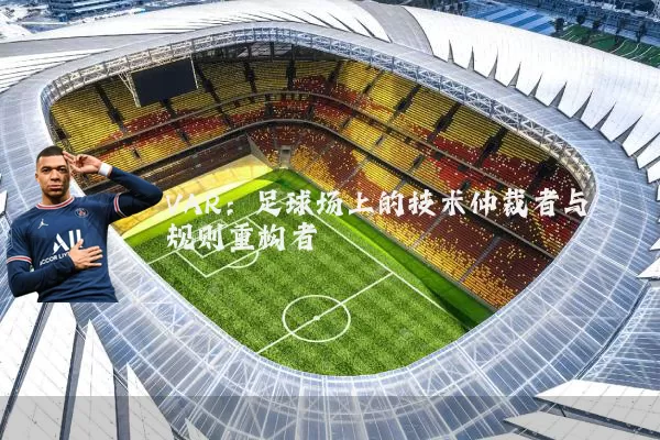 VAR:足球场上的技术仲裁者与规则重构者