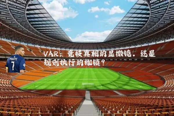 VAR：竞技真相的显微镜，还是规则执行的枷锁？