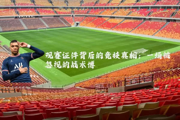 观赛证件背后的竞技真相:一场被忽视的战术博弈