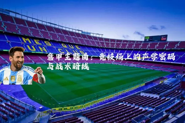 意甲主题曲：竞技场上的声学密码与战术暗线