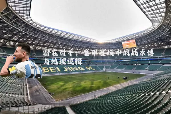 潜在对手：意甲赛场中的战术博弈与地理逻辑