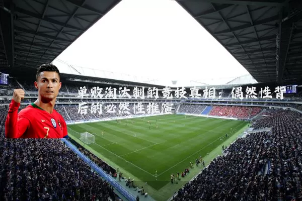 单败淘汰制的竞技真相:偶然性背后的必然性推演