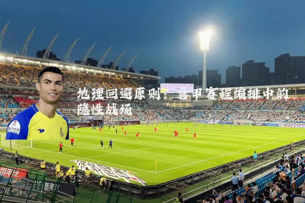 地理回避原则：意甲赛程编排中的隐性战场