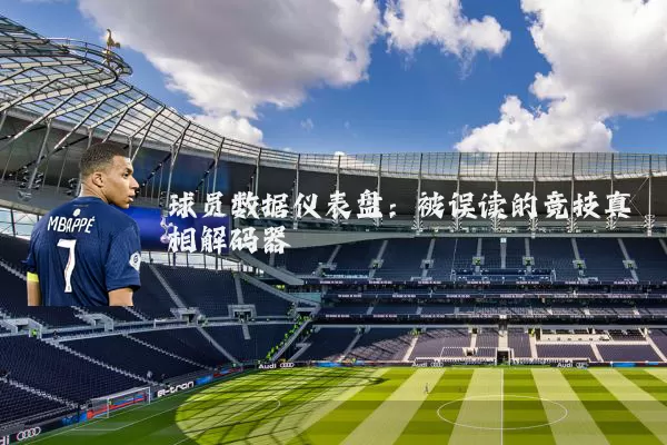 球员数据仪表盘：被误读的竞技真相解码器