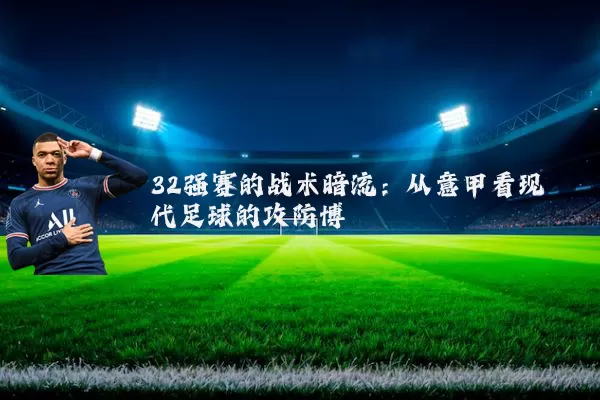 32强赛的战术暗流：从意甲看现代足球的攻防博弈