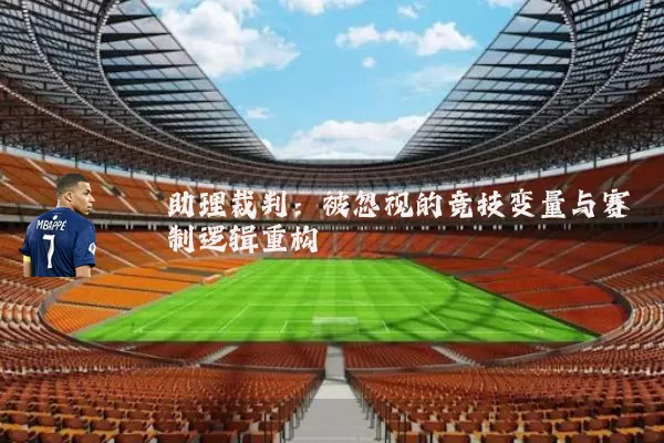 助理裁判：被忽视的竞技变量与赛制逻辑重构