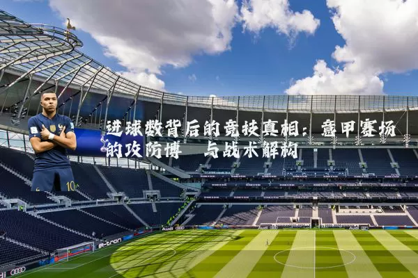进球数背后的竞技真相:意甲赛场的攻防博弈与战术解构