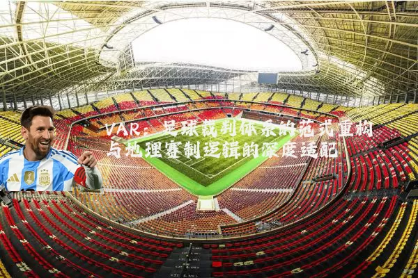 VAR：足球裁判体系的范式重构与地理赛制逻辑的深度适配