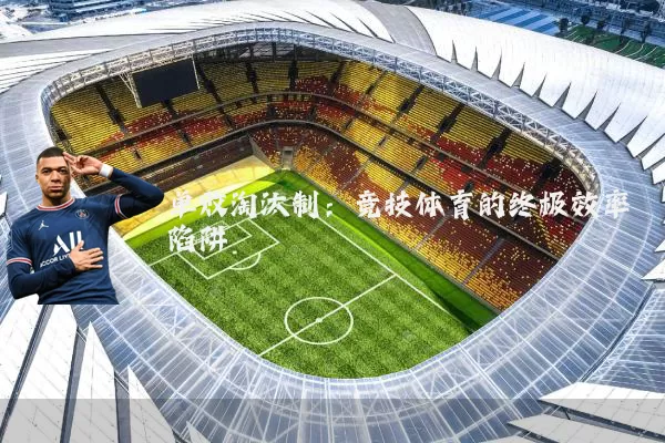 单败淘汰制：竞技体育的终极效率陷阱
